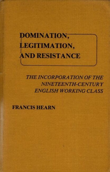Domination, Legitimation, and Resistance: The Incorporation of the Nineteenth Century English Working Class : Francis Hearn