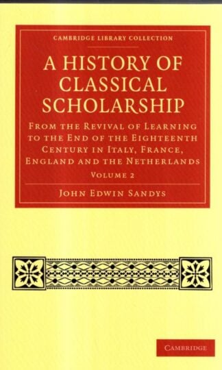History of Classical Scholarship : From the Revival of Learning to the End of the Eighteenth Century in Italy, France, England and the Netherlands : John Edwin Sandys
