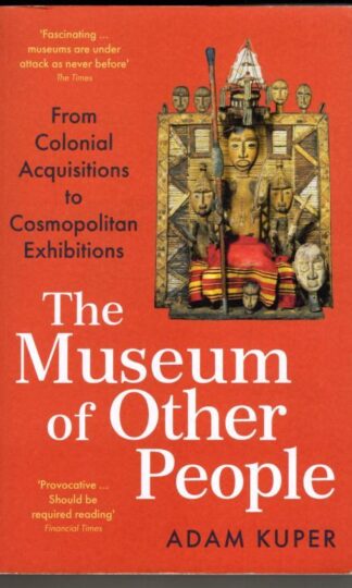 The Museum of Other People: From Colonial Acquisitions to Cosmopolitan Exhibitions : Adam Kuper