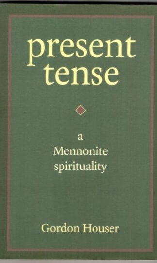 Present Tense: A Mennonite Spirituality : Gordon Houser