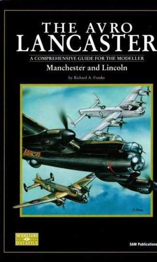 The Avro Lancaster, Manchester and Lincoln - A Comprehensive Guide for the Modeller. : Richard Franks