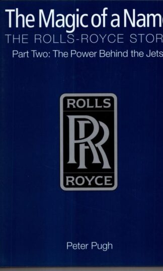 The Magic of a Name: The Rolls-Royce Story, Part 2 : The Power Behind the Jets:Peter Pugh