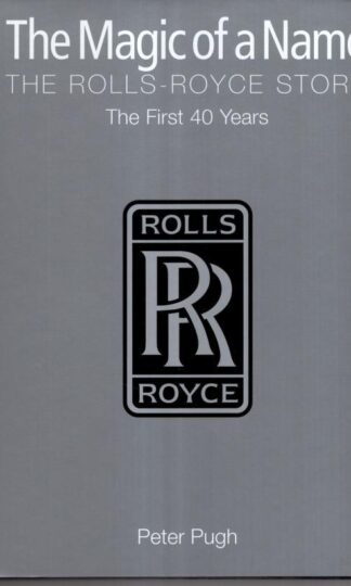 The Magic of a Name: The Rolls-Royce Story, Part 1: The First Forty Years:Peter Pugh