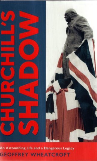 Churchill's Shadow: An Astonishing Life and a Dangerous Legacy : Geoffrey Wheatcroft
