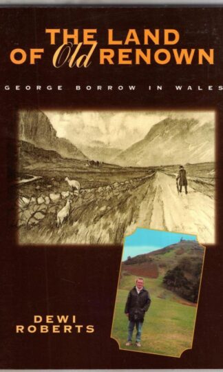 The Land of Old Renown, George Borrow in Wales : Dewi Roberts
