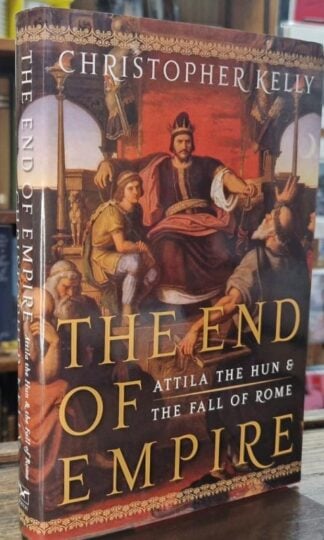 The End of Empire: Attila the Hun and the Fall of Rome : Christopher Kelly