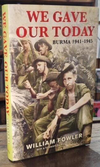 We Gave Our Today : Burma, 1941-1945 : William Fowler