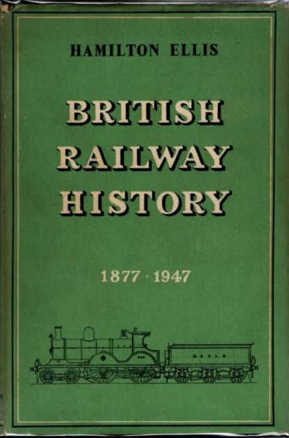 British Railway History - an Outline from the Accession of William IV to the Nationalization of Railways 1877-1947 : Hamilton Ellis