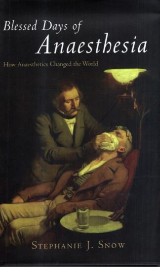 Blessed Days Of Anaesthetia. How Anaesthetics Changed the World : Stephanie J. Snow