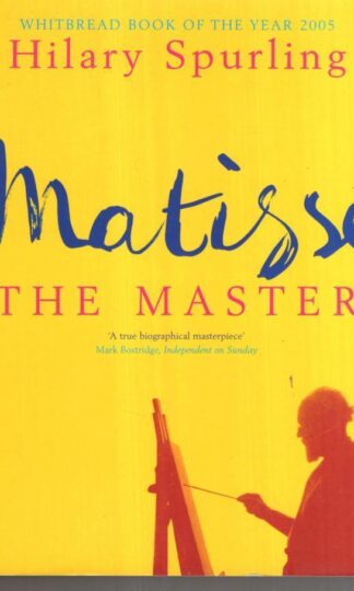 Matisse the Master : A Life of Henri Matisse: 1909-1954:Hilary Spurling