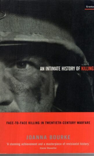 An Intimate History Of Killing: Face-To-Face Killing In Twentieth-Century Warfare : Joanna Bourke