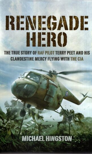 Renegade Hero: The True Story of RAF Pilot Terry Peet and His Clandestine Mercy Flying with the CIA : Michael Hingston