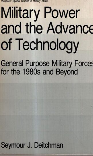 Military Power And The Advance Of Technology: General Purpose Military Forces For The 1980s And Beyond : Seymour J Deitchman