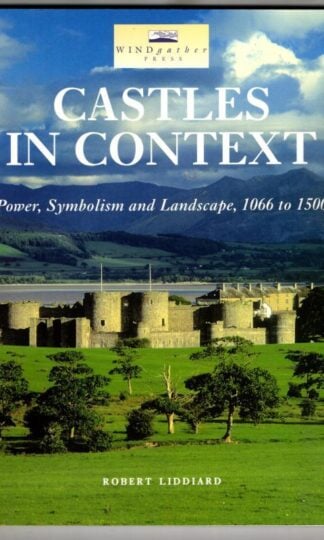 Castles in Context: Power, Symbolism and Landscape, 1066 to 1500 : Robert Liddiard