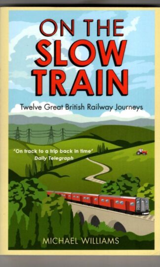 On The Slow Train: Twelve Great British Railway Journeys : Michael Williams