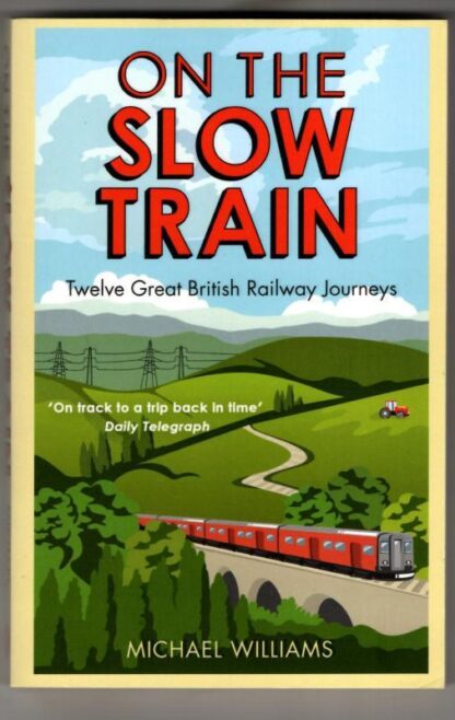 On The Slow Train: Twelve Great British Railway Journeys : Michael Williams