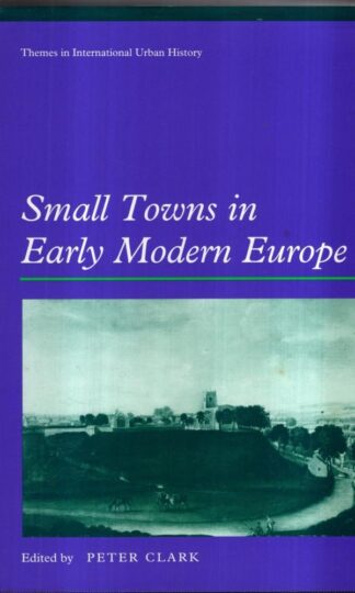 Small Towns in Early Modern Europe (Themes in International Urban History, Series Number 3) : Peter Clark