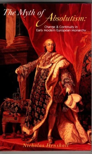 The Myth of Absolutism: Change & Continuity in Early Modern European Monarchy : Nicholas Henshall