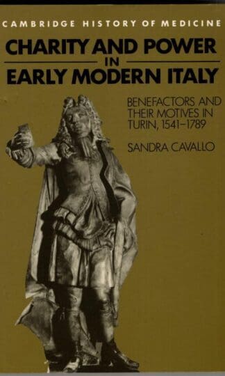 Charity and Power in Early Modern Italy: Benefactors and their Motives in Turin, 1541-1789 (Cambridge Studies in the History of Medicine) : Sandra Cavallo