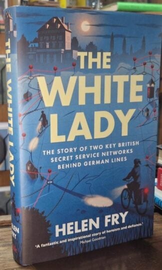 The White Lady: The Story of Two Key British Secret Service Networks Behind German Lines : Helen Fry
