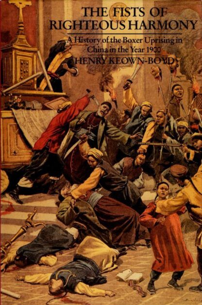 The Fists of Righteous Harmony: Boxer Rebellion : Henry Keown-Boyd