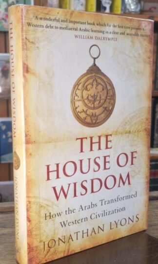 The House Of Wisdom: How The Arabs Transformed Western Civilization : Jonathan Lyons