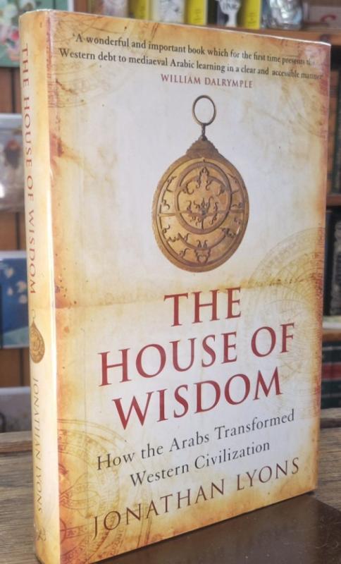 The House Of Wisdom: How The Arabs Transformed Western Civilization : Jonathan Lyons