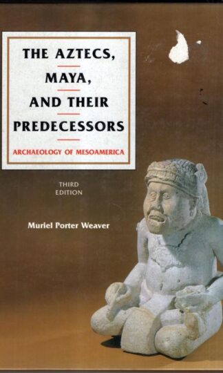 The Aztecs, Maya, and Their Predecessors: Archaeology of Mesoamerica: v. 1 : Muriel Porter Weaver
