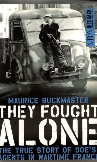 They Fought Alone: The True Story of SOEs Agents in Wartime France : Maurice Buckmaster