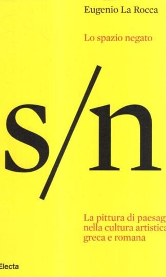 Lo spazio negato. La pittura di paesaggio nella cultura artistica greca e romana : Eugenio La Rocca
