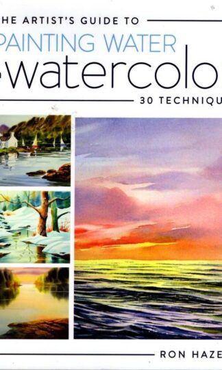 The Artist's Guide to Painting Water in Watercolor: 30+ Techniques : Ron Hazell