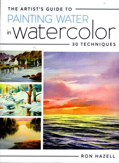 The Artist's Guide to Painting Water in Watercolor: 30+ Techniques : Ron Hazell