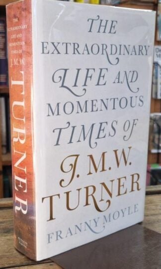 Turner: The Extraordinary Life and Momentous Times of J. M. W. Turner (Signed) : Franny Moyle