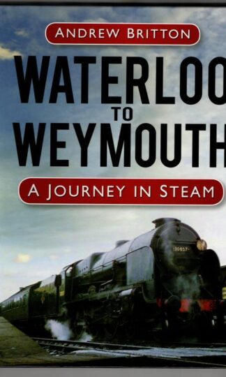 Waterloo to Weymouth: A Journey in Steam : Andrew Britton