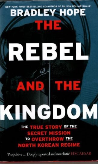 The Rebel and the Kingdom: The True Story of the Secret Mission to Overthrow the North Korean Regime : Bradley Hope