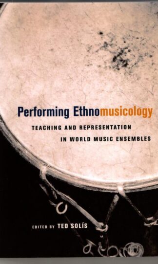 Performing Ethnomusicology: Teaching and Representation in World Music Ensembles : Ted Solis (ed.)