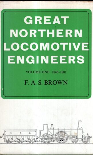 Great Northern Locomotive Engineers - Volume I 1846 - 1881 : F.A.S. Brown