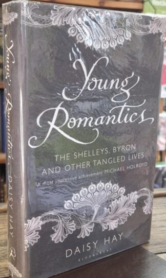 Young Romantics: The Shelleys, Byron and Other Tangled Lives (Signed) : Daisy Hay