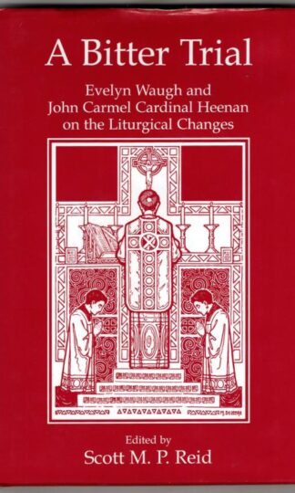 A Bitter Trial: Evelyn Waugh and John Carmel Cardinal Heenan on the Liturgical : Scott M.P. Reid (ed.)