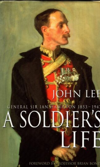 A Soldier's Life: General Sir Ian Hamilton 1853-1947:John Lee
