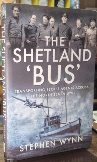 The Shetland 'Bus': Transporting Secret Agents Across the North Sea in WW2 : Stephen Wynn