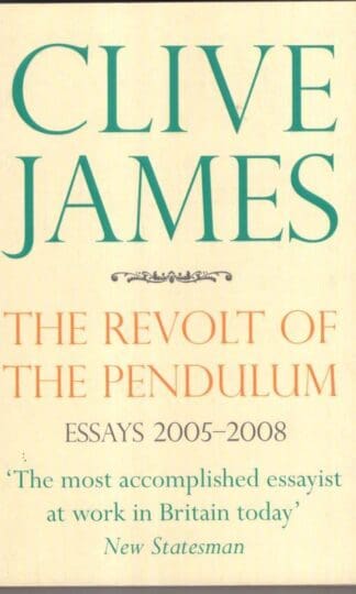 The Revolt of the Pendulum: Essays 2005-2008:Clive James