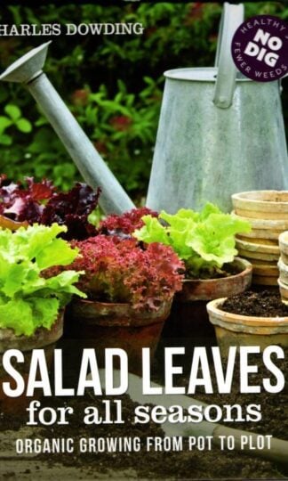 Salad Leaves for All Seasons: Organic Growing from Pot to Plot : Charles Dowding