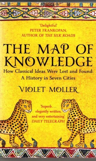 The Map of Knowledge: How Classical Ideas Were Lost and Found: A History in Seven Cities : Violet Moller