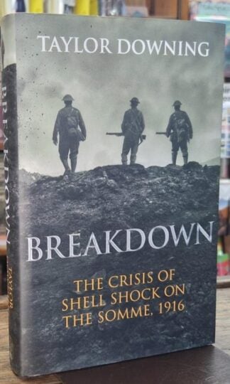 Breakdown: The Crisis of Shell Shock on the Somme (Signed) : Taylor Downing