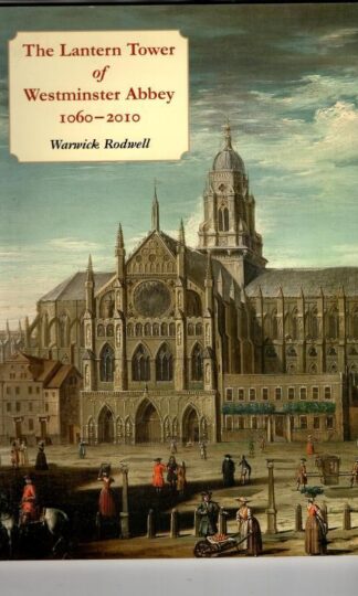The Lantern Tower of Westminster Abbey 1060-2010: Reconstructing Its History and Architecture : Warwick Rodwell