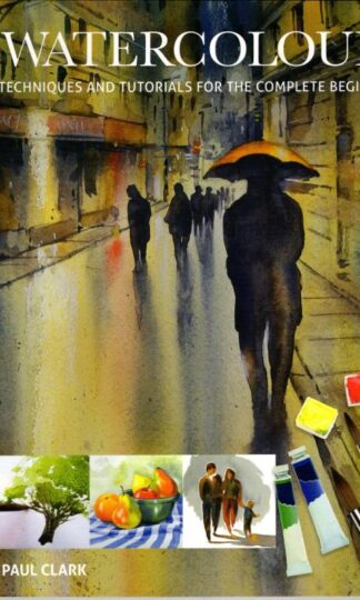Watercolour : Techniques and Tutorials for the Complete Beginner : Paul Clark