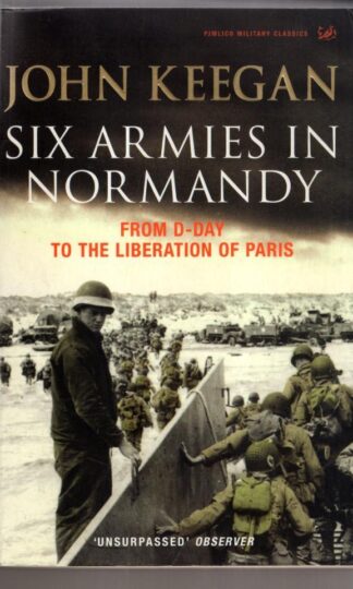 Six Armies In Normandy: From D-Day to the Liberation of Paris June 6th-August 25th,1944:John Keegan
