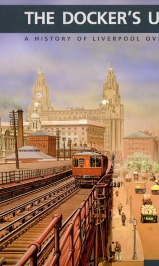 Docker's Umbrella: History of Liverpool Overhead Railway : Paul Bolger