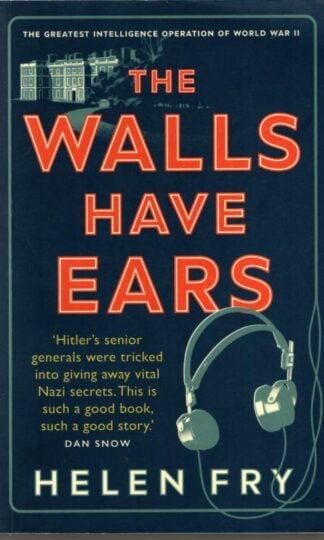 The Walls Have Ears: The Greatest Intelligence Operation of World War II : Helen Fry